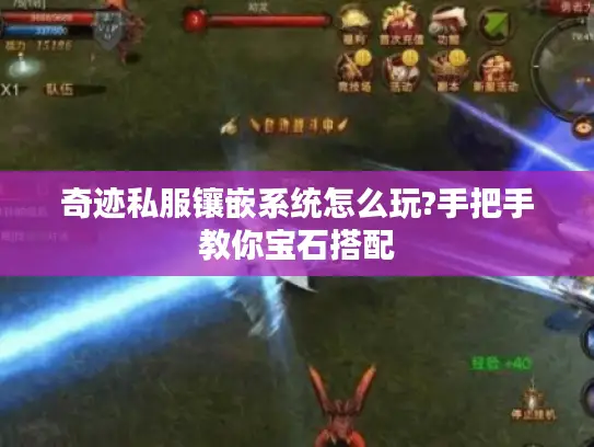 奇迹私服镶嵌系统怎么玩?手把手教你宝石搭配