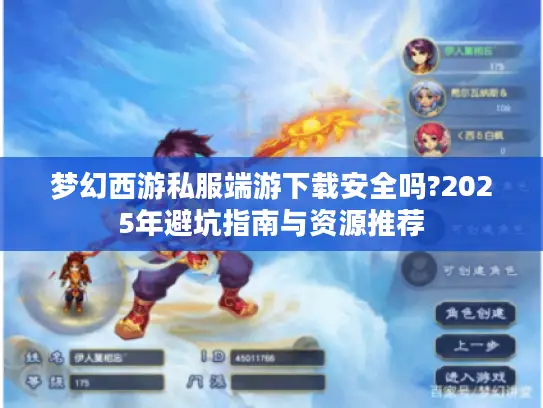 梦幻西游私服端游下载安全吗?2025年避坑指南与资源推荐