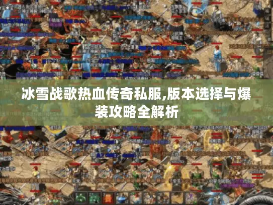 冰雪战歌热血传奇私服,版本选择与爆装攻略全解析