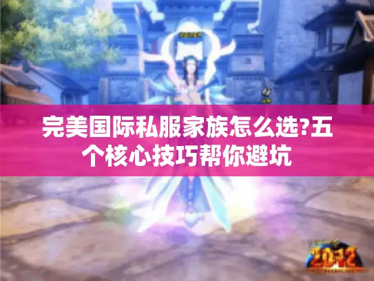 完美国际私服家族怎么选?五个核心技巧帮你避坑 完美国际私服家族怎么选?五个核心技巧帮你避坑