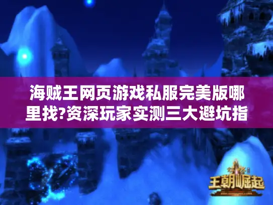 海贼王网页游戏私服完美版哪里找?资深玩家实测三大避坑指南