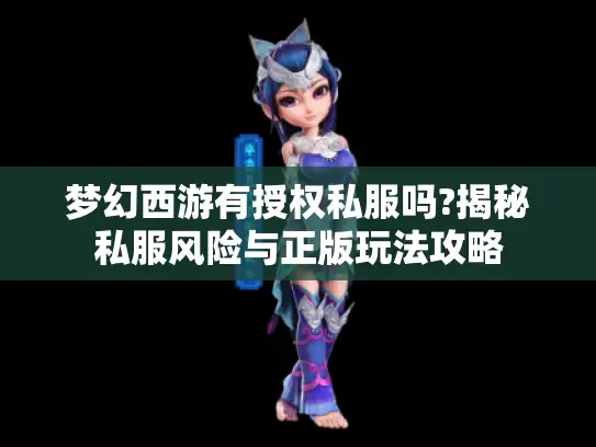 梦幻西游有授权私服吗?揭秘私服风险与正版玩法攻略 梦幻西游有授权私服吗?揭秘私服风险与正版玩法攻略