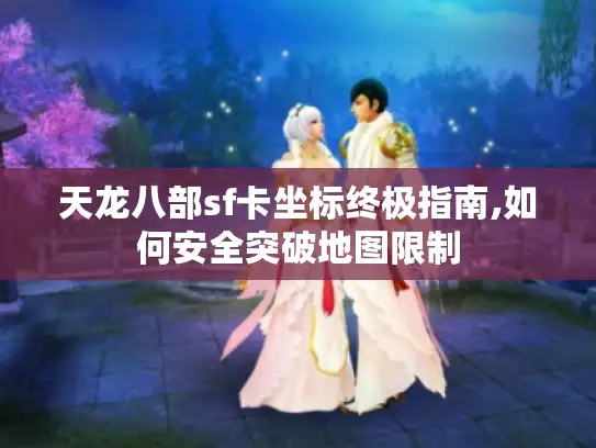 天龙八部sf卡坐标终极指南,如何安全突破地图限制 天龙八部sf卡坐标终极指南,如何安全突破地图限制