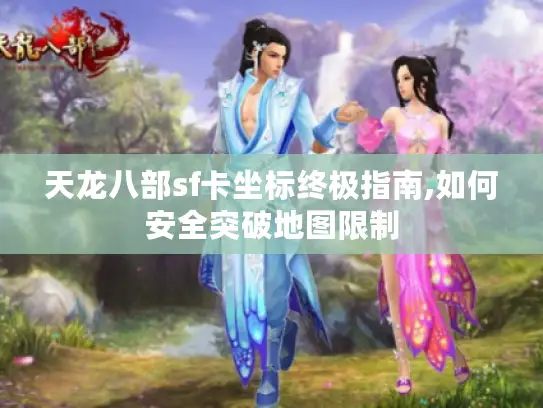天龙八部sf卡坐标终极指南,如何安全突破地图限制 天龙八部sf卡坐标终极指南,如何安全突破地图限制