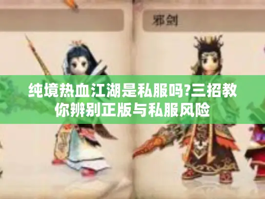 纯境热血江湖是私服吗?三招教你辨别正版与私服风险 纯境热血江湖是私服吗?三招教你辨别正版与私服风险