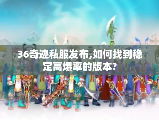 36奇迹私服发布,如何找到稳定高爆率的版本?