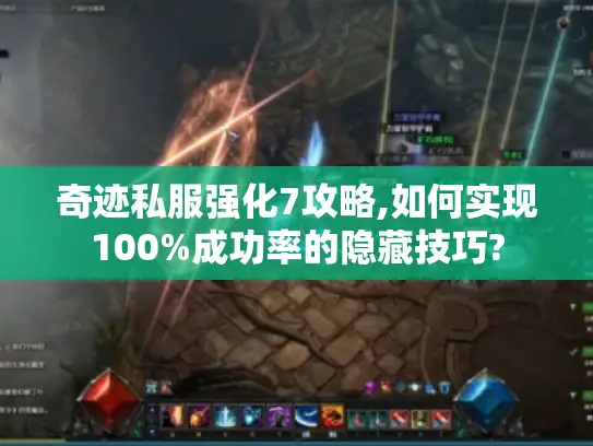 奇迹私服强化7攻略,如何实现100%成功率的隐藏技巧?