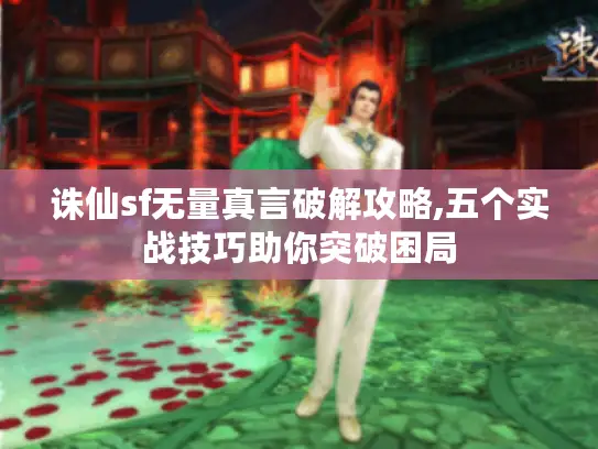 诛仙sf无量真言破解攻略,五个实战技巧助你突破困局 诛仙sf无量真言破解攻略,五个实战技巧助你突破困局