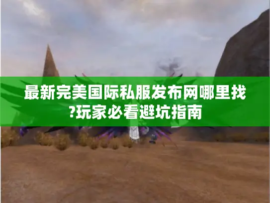 最新完美国际私服发布网哪里找?玩家必看避坑指南