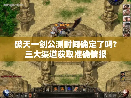破天一剑公测时间确定了吗?三大渠道获取准确情报