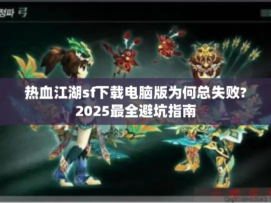 热血江湖sf下载电脑版为何总失败?2025最全避坑指南