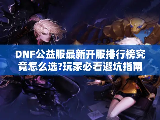 DNF公益服最新开服排行榜究竟怎么选?玩家必看避坑指南