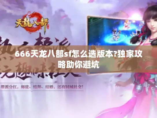 666天龙八部sf怎么选版本?独家攻略助你避坑