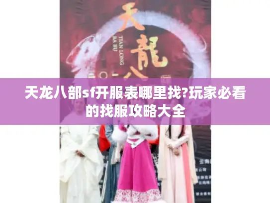 天龙八部sf开服表哪里找?玩家必看的找服攻略大全