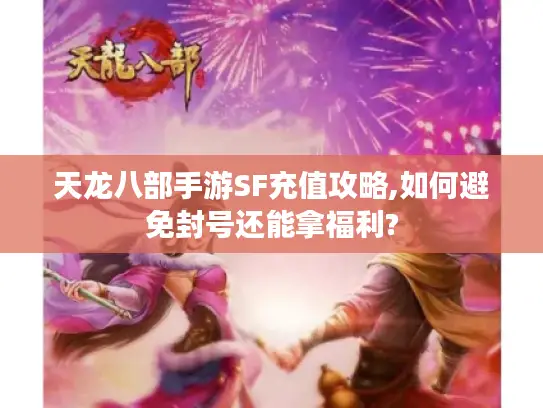 天龙八部手游SF充值攻略,如何避免封号还能拿福利? 天龙八部手游SF充值攻略,如何避免封号还能拿福利?