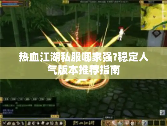 热血江湖私服哪家强?稳定人气版本推荐指南 热血江湖私服哪家强?稳定人气版本推荐指南