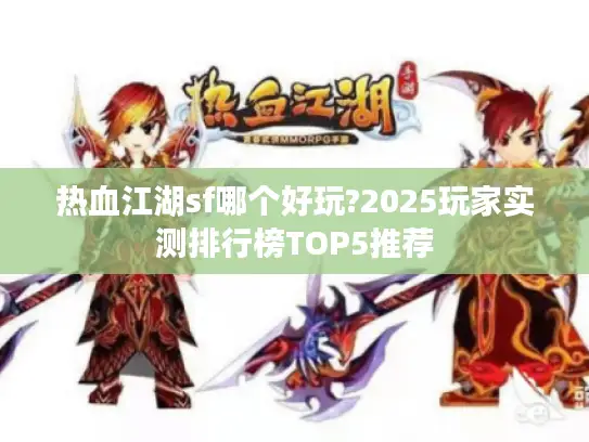 热血江湖sf哪个好玩?2025玩家实测排行榜TOP5推荐 热血江湖sf哪个好玩?2025玩家实测排行榜TOP5推荐
