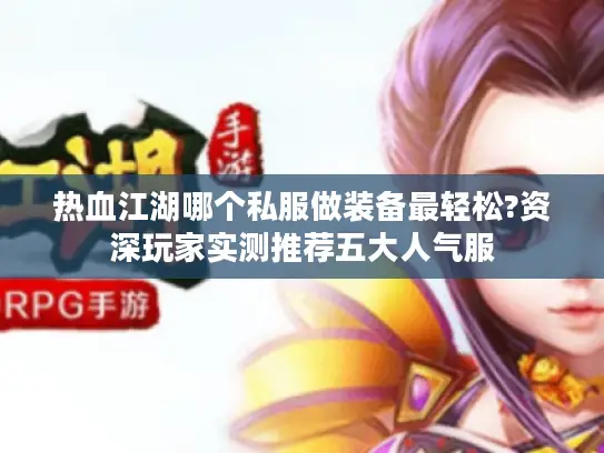 热血江湖哪个私服做装备最轻松?资深玩家实测推荐五大人气服