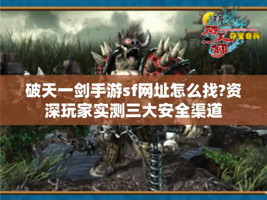 破天一剑手游sf网址怎么找?资深玩家实测三大安全渠道