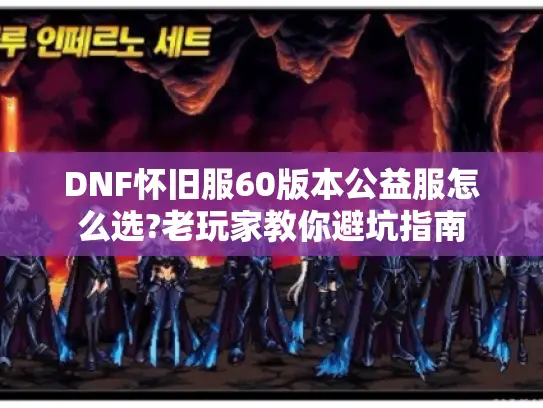DNF怀旧服60版本公益服怎么选?老玩家教你避坑指南