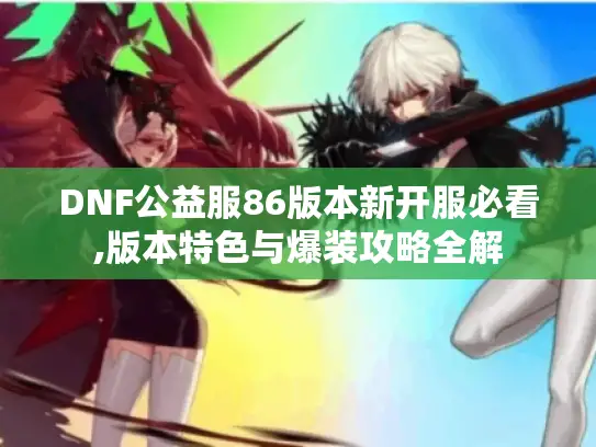 DNF公益服86版本新开服必看,版本特色与爆装攻略全解