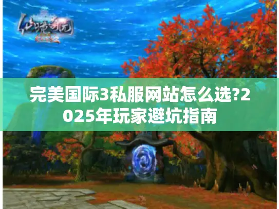 完美国际3私服网站怎么选?2025年玩家避坑指南