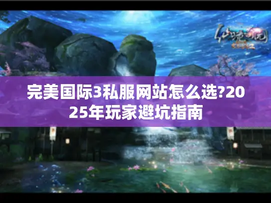 完美国际3私服网站怎么选?2025年玩家避坑指南
