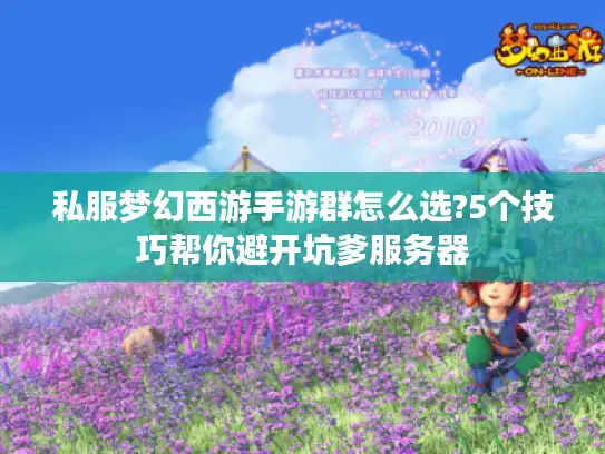 私服梦幻西游手游群怎么选?5个技巧帮你避开坑爹服务器