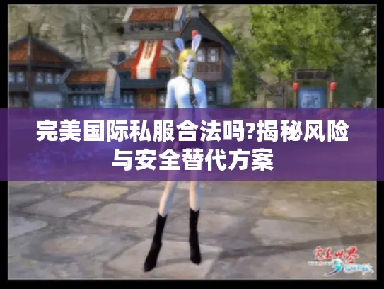 完美国际私服合法吗?揭秘风险与安全替代方案