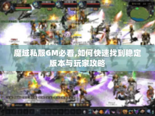 魔域私服GM必看,如何快速找到稳定版本与玩家攻略 魔域私服GM必看,如何快速找到稳定版本与玩家攻略