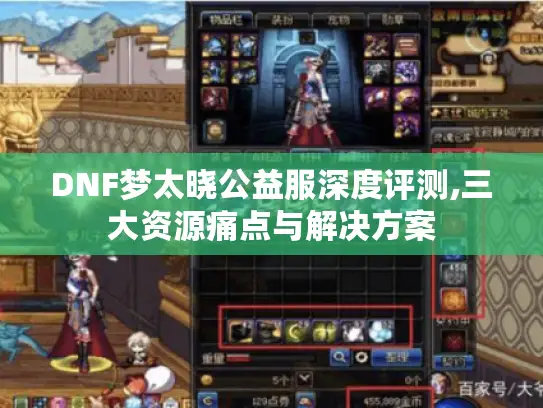 DNF梦太晓公益服深度评测,三大资源痛点与解决方案