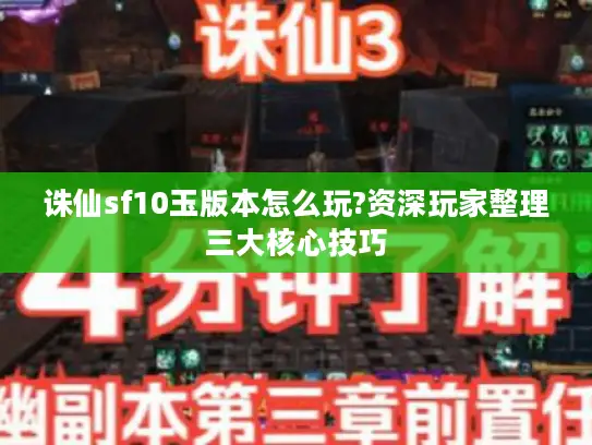 诛仙sf10玉版本怎么玩?资深玩家整理三大核心技巧
