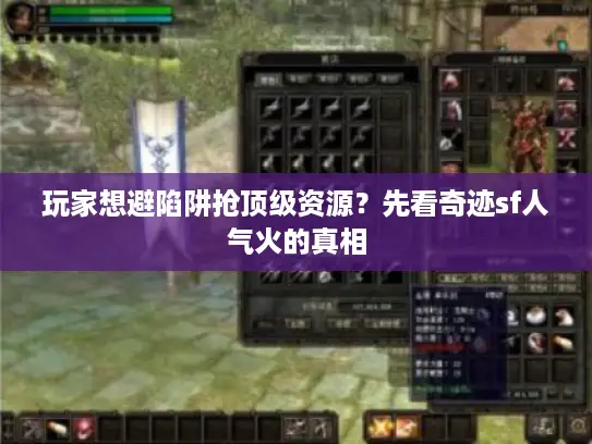 玩家想避陷阱抢顶级资源?先看奇迹sf人气火的真相 玩家想避陷阱抢顶级资源?先看奇迹sf人气火的真相