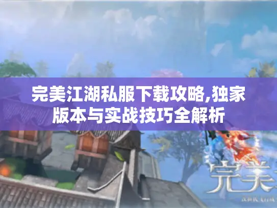 完美江湖私服下载攻略,独家版本与实战技巧全解析