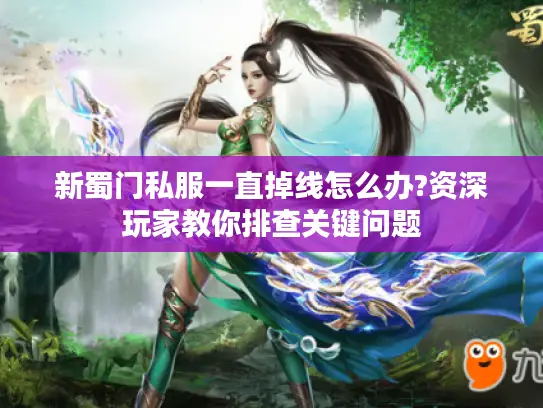 新蜀门私服一直掉线怎么办?资深玩家教你排查关键问题