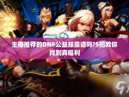 主播推荐的DNF公益服靠谱吗?5招教你找到真福利