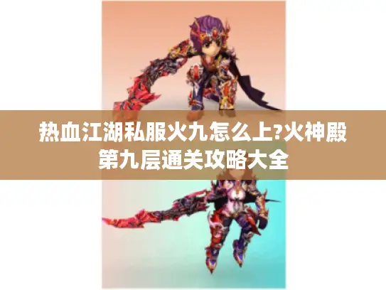 热血江湖私服火九怎么上?火神殿第九层通关攻略大全 热血江湖私服火九怎么上?火神殿第九层通关攻略大全