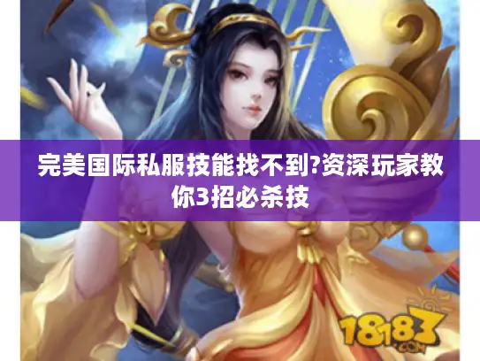 完美国际私服技能找不到?资深玩家教你3招必杀技