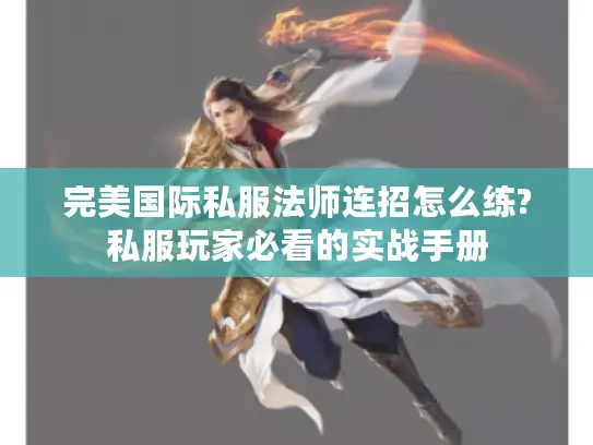 完美国际私服法师连招怎么练?私服玩家必看的实战手册