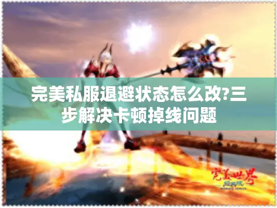 完美私服退避状态怎么改?三步解决卡顿掉线问题