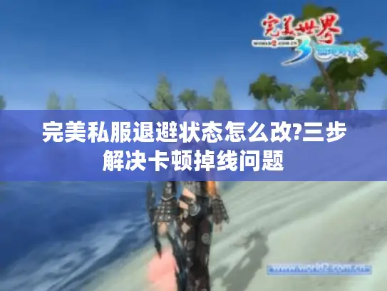 完美私服退避状态怎么改?三步解决卡顿掉线问题