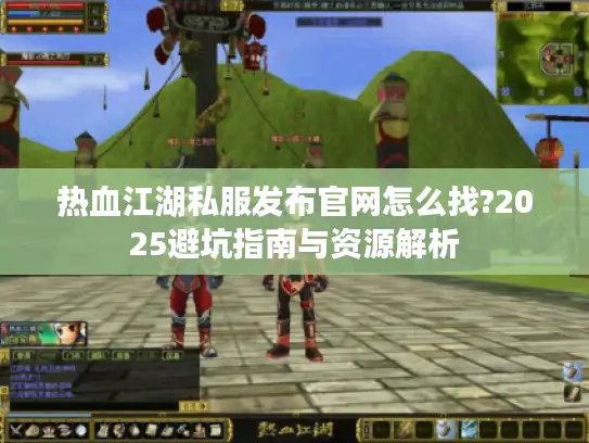 热血江湖私服发布官网怎么找?2025避坑指南与资源解析