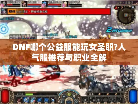 DNF哪个公益服能玩女圣职?人气服推荐与职业全解 DNF哪个公益服能玩女圣职?人气服推荐与职业全解