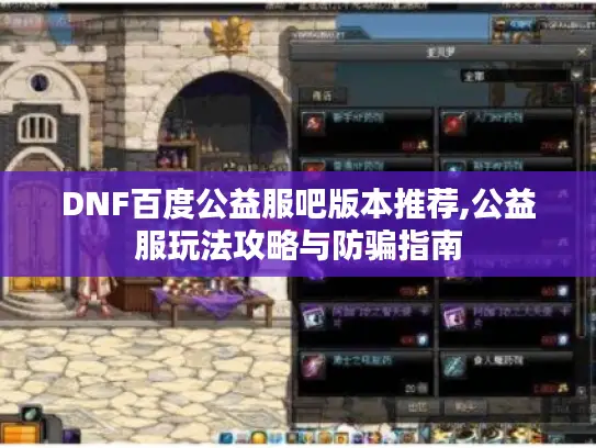 DNF百度公益服吧版本推荐,公益服玩法攻略与防骗指南 DNF百度公益服吧版本推荐,公益服玩法攻略与防骗指南