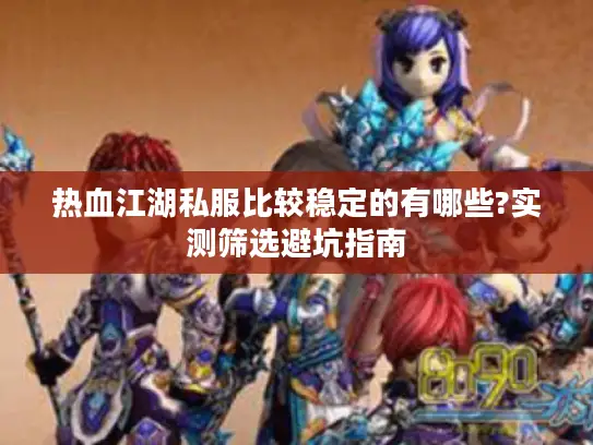 热血江湖私服比较稳定的有哪些?实测筛选避坑指南