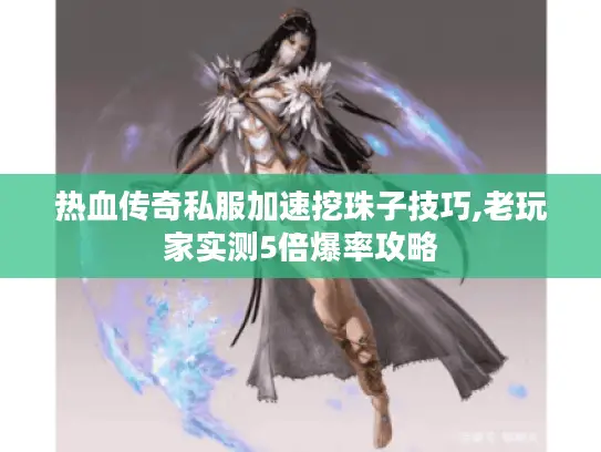 热血传奇私服加速挖珠子技巧,老玩家实测5倍爆率攻略 热血传奇私服加速挖珠子技巧,老玩家实测5倍爆率攻略