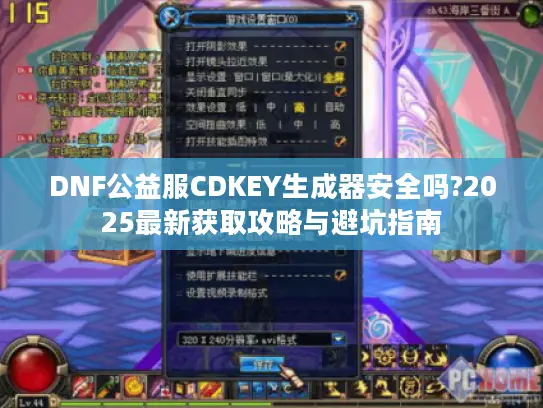DNF公益服CDKEY生成器安全吗?2025最新获取攻略与避坑指南 DNF公益服CDKEY生成器安全吗?2025最新获取攻略与避坑指南
