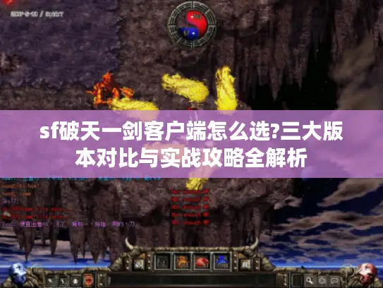sf破天一剑客户端怎么选?三大版本对比与实战攻略全解析 sf破天一剑客户端怎么选?三大版本对比与实战攻略全解析