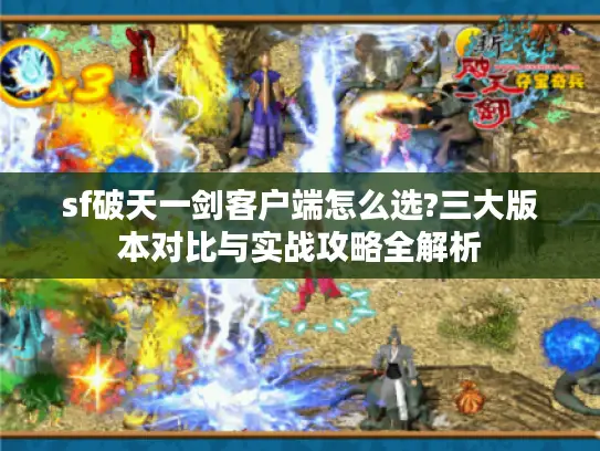 sf破天一剑客户端怎么选?三大版本对比与实战攻略全解析 sf破天一剑客户端怎么选?三大版本对比与实战攻略全解析
