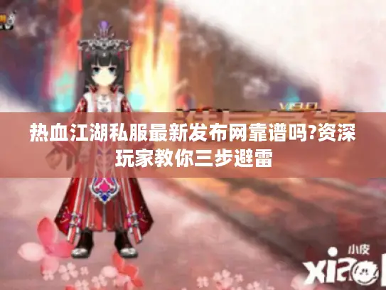 热血江湖私服最新发布网靠谱吗?资深玩家教你三步避雷